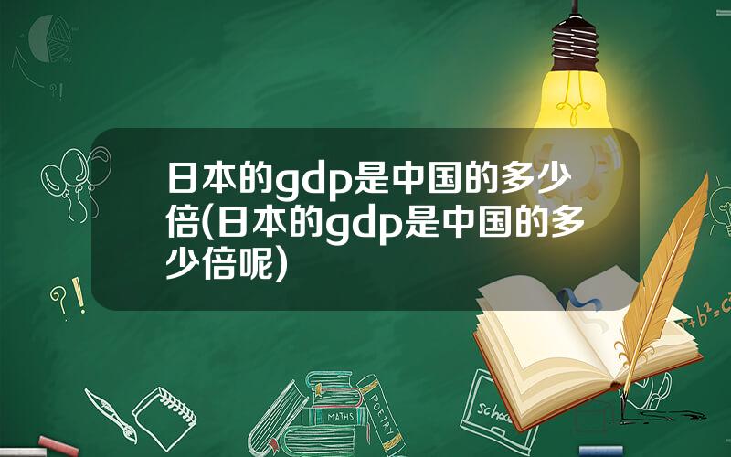 日本的gdp是中国的多少倍(日本的gdp是中国的多少倍呢)