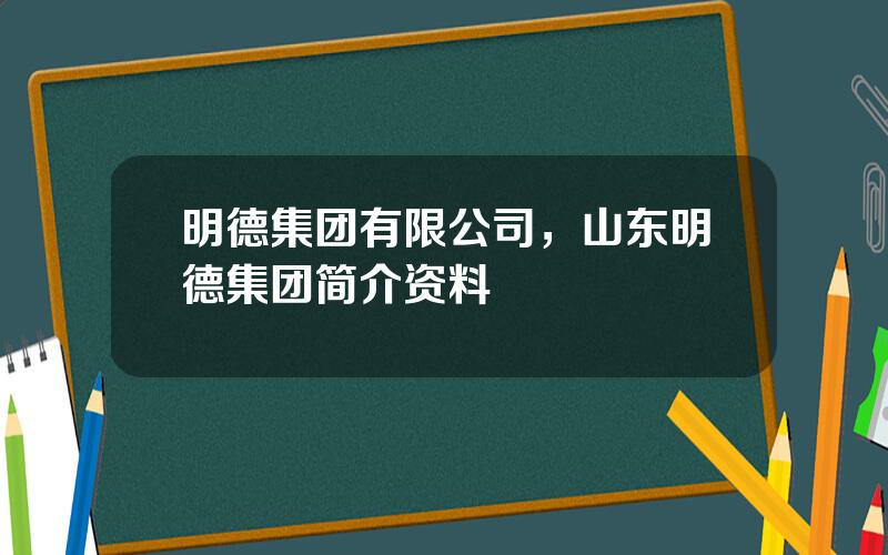 明德集团有限公司，山东明德集团简介资料