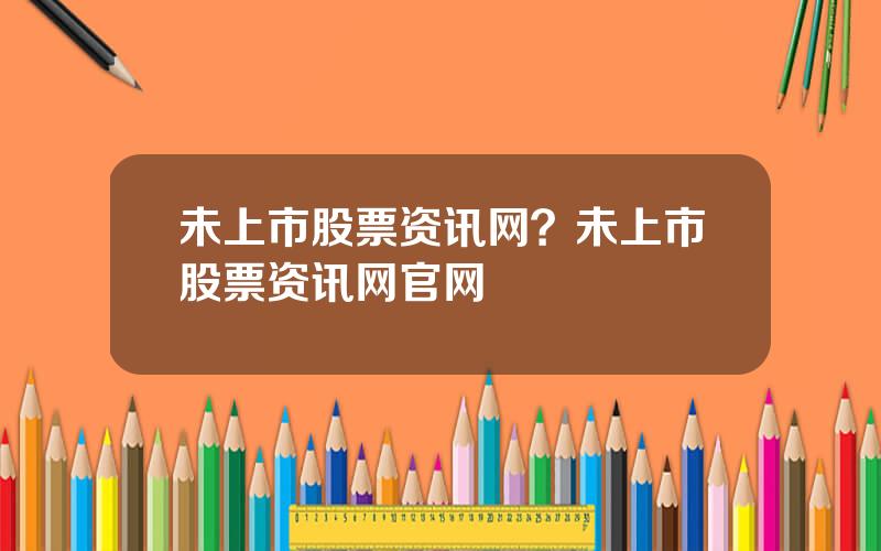 未上市股票资讯网？未上市股票资讯网官网