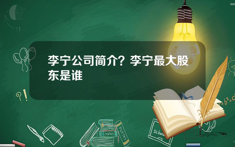 李宁公司简介？李宁最大股东是谁