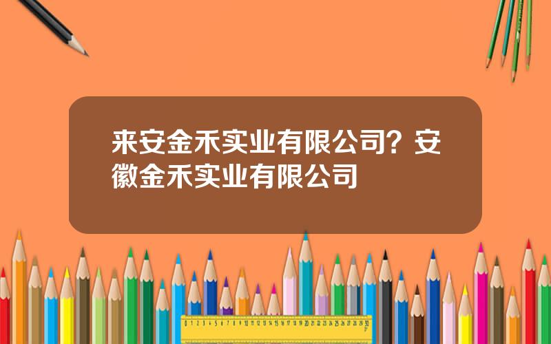 来安金禾实业有限公司？安徽金禾实业有限公司