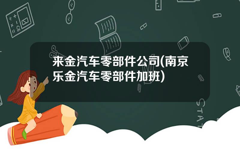 来金汽车零部件公司(南京乐金汽车零部件加班)