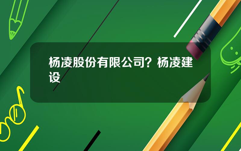 杨凌股份有限公司？杨凌建设