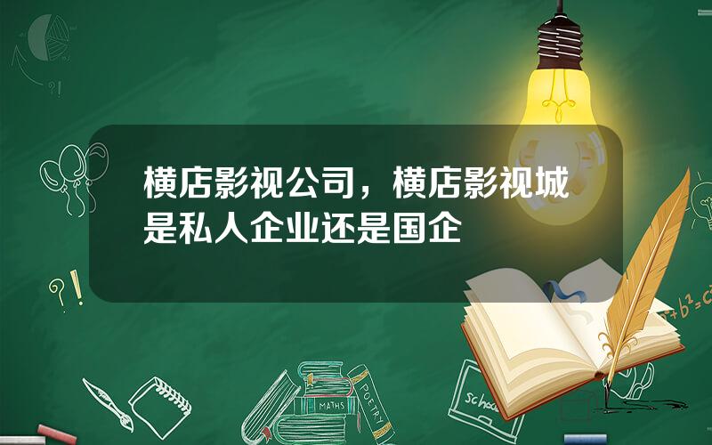 横店影视公司，横店影视城是私人企业还是国企