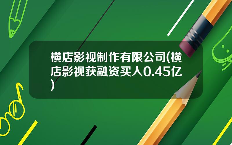 横店影视制作有限公司(横店影视获融资买入0.45亿)