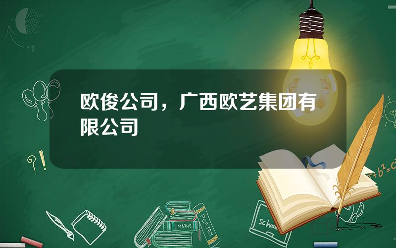 欧俊公司，广西欧艺集团有限公司