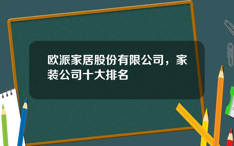 欧派家居股份有限公司，家装公司十大排名