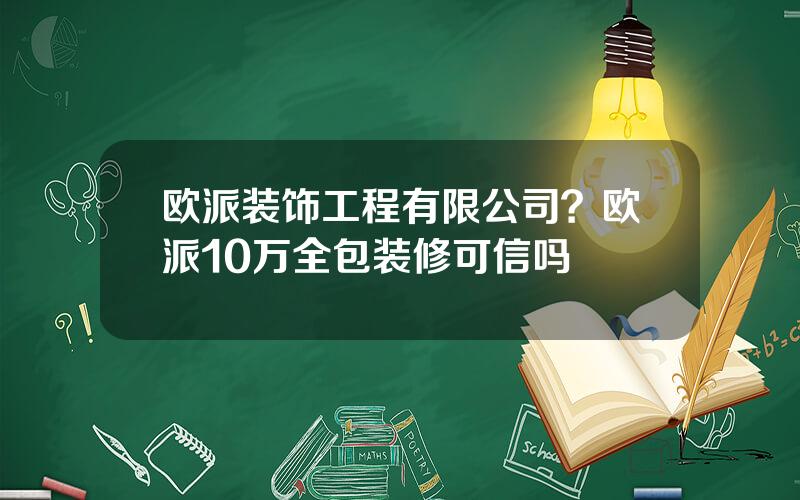 欧派装饰工程有限公司？欧派10万全包装修可信吗