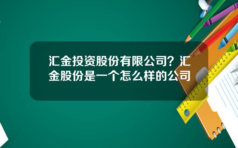 汇金投资股份有限公司？汇金股份是一个怎么样的公司