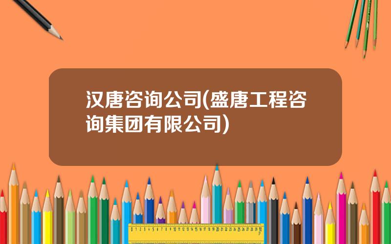 汉唐咨询公司(盛唐工程咨询集团有限公司)