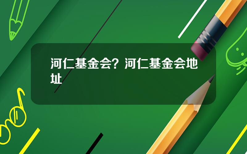 河仁基金会？河仁基金会地址