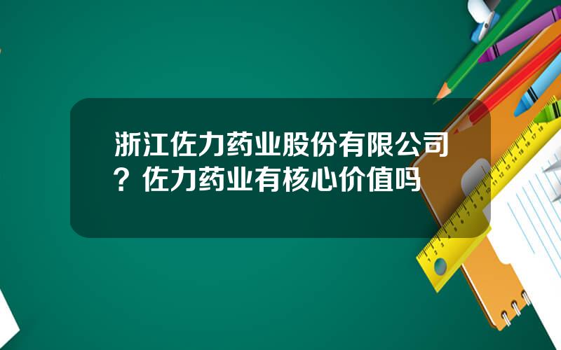 浙江佐力药业股份有限公司？佐力药业有核心价值吗