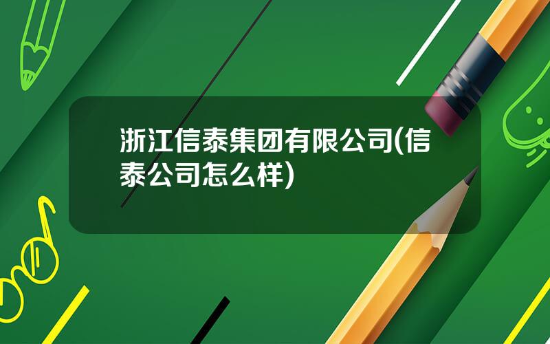 浙江信泰集团有限公司(信泰公司怎么样)