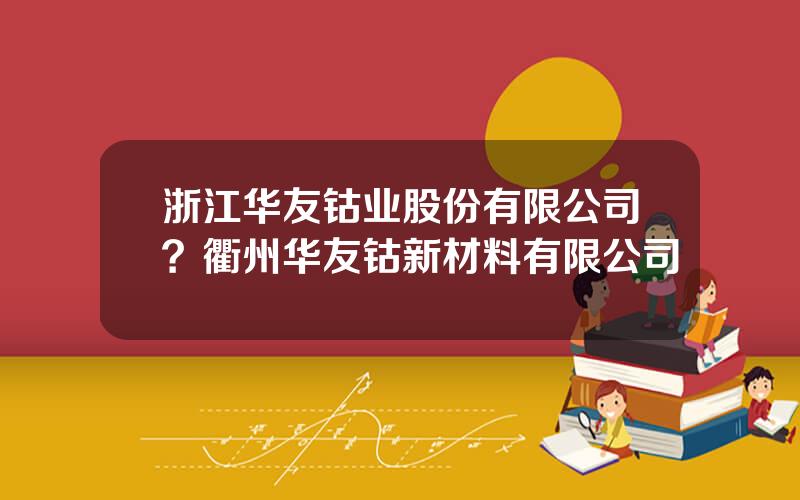 浙江华友钴业股份有限公司？衢州华友钴新材料有限公司