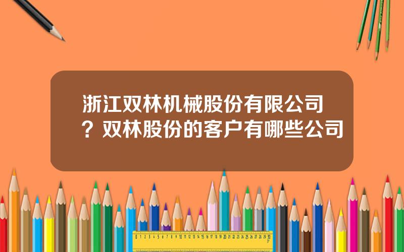 浙江双林机械股份有限公司？双林股份的客户有哪些公司