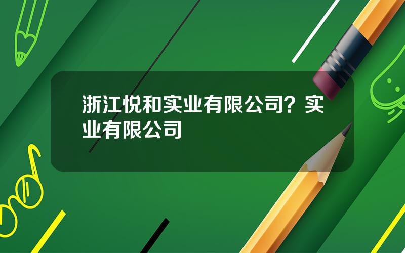 浙江悦和实业有限公司？实业有限公司