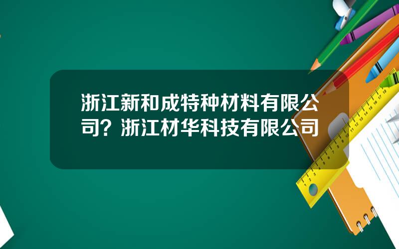 浙江新和成特种材料有限公司？浙江材华科技有限公司