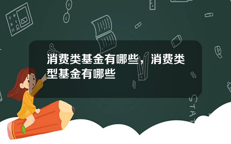 消费类基金有哪些，消费类型基金有哪些