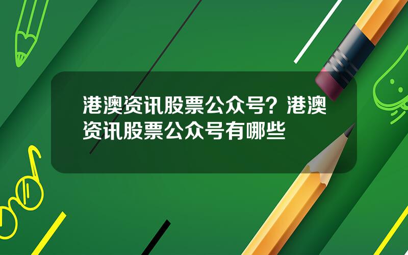 港澳资讯股票公众号？港澳资讯股票公众号有哪些