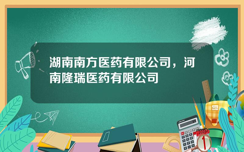 湖南南方医药有限公司，河南隆瑞医药有限公司