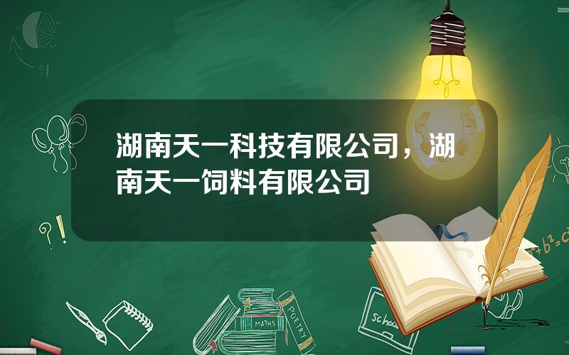 湖南天一科技有限公司，湖南天一饲料有限公司