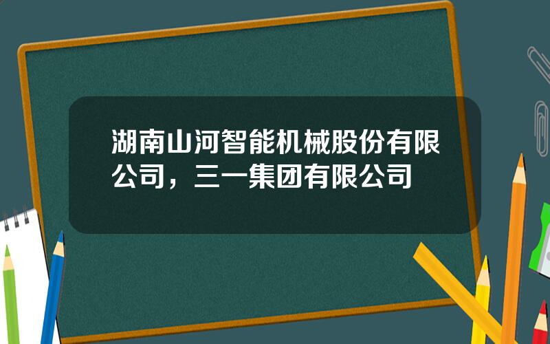 湖南山河智能机械股份有限公司，三一集团有限公司