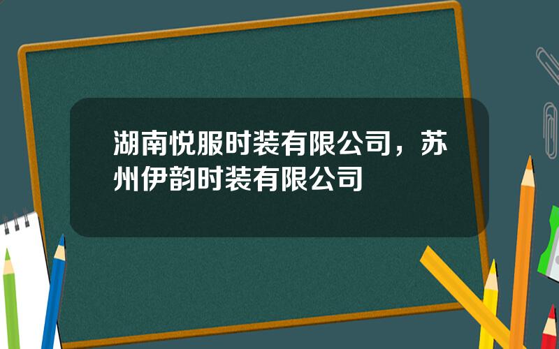 湖南悦服时装有限公司，苏州伊韵时装有限公司