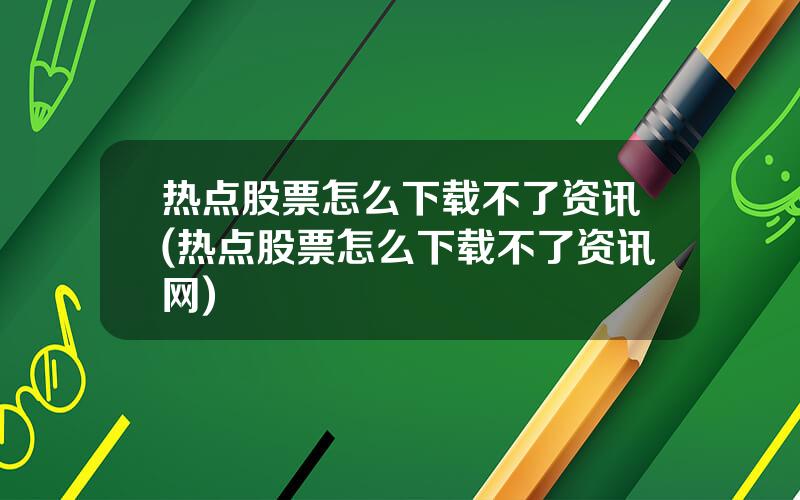 热点股票怎么下载不了资讯(热点股票怎么下载不了资讯网)