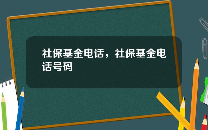 社保基金电话，社保基金电话号码