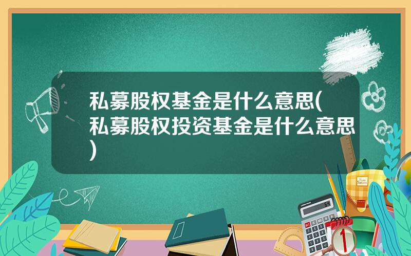 私募股权基金是什么意思(私募股权投资基金是什么意思)