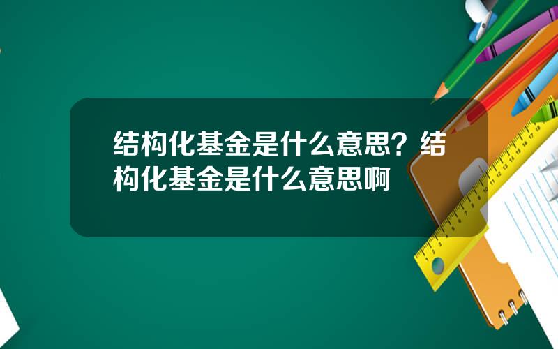 结构化基金是什么意思？结构化基金是什么意思啊