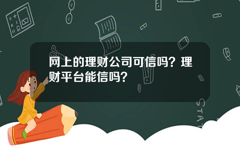 网上的理财公司可信吗？理财平台能信吗？