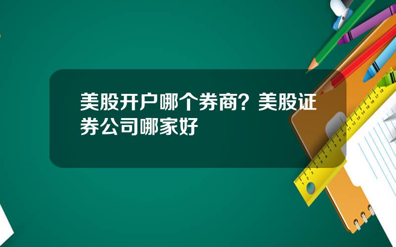 美股开户哪个券商？美股证券公司哪家好