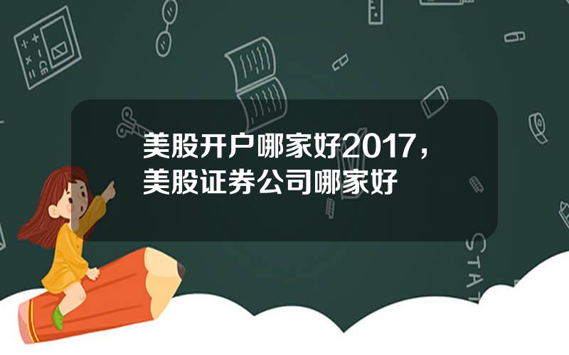 美股开户哪家好2017，美股证券公司哪家好