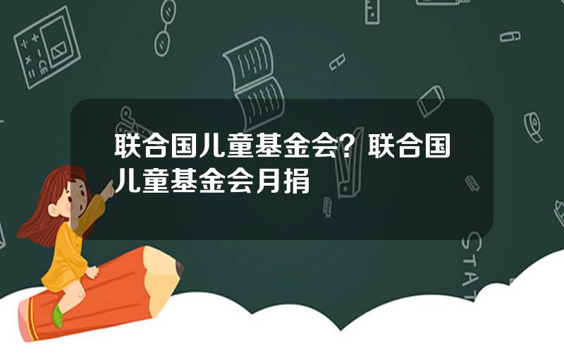 联合国儿童基金会？联合国儿童基金会月捐