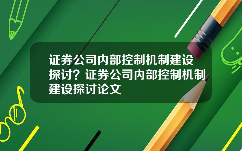 证券公司内部控制机制建设探讨？证券公司内部控制机制建设探讨论文