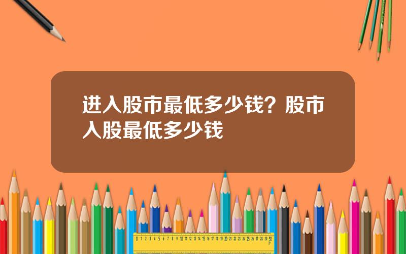 进入股市最低多少钱？股市入股最低多少钱