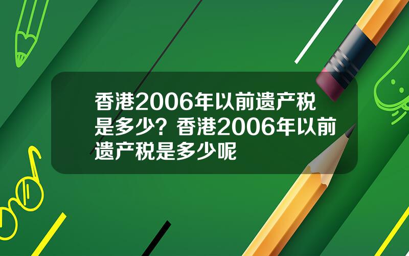 香港2006年以前遗产税是多少？香港2006年以前遗产税是多少呢