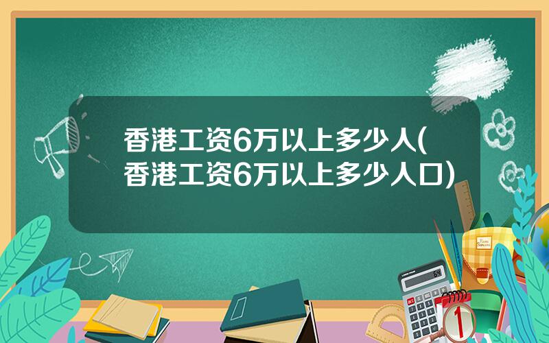 香港工资6万以上多少人(香港工资6万以上多少人口)