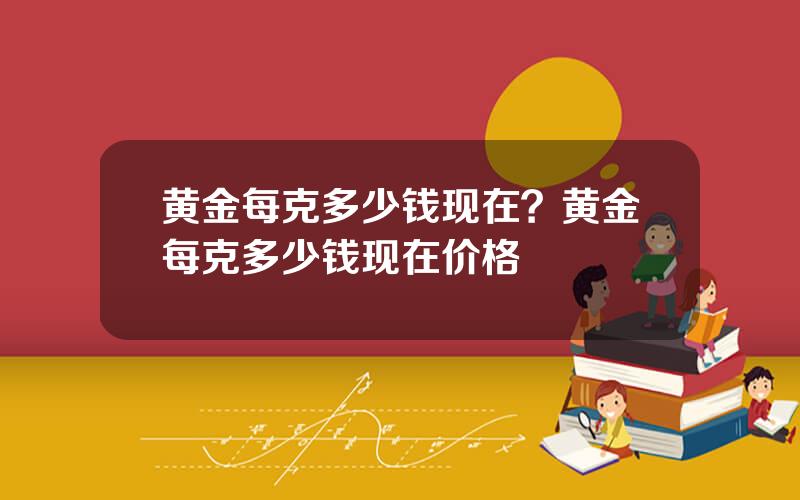 黄金每克多少钱现在？黄金每克多少钱现在价格