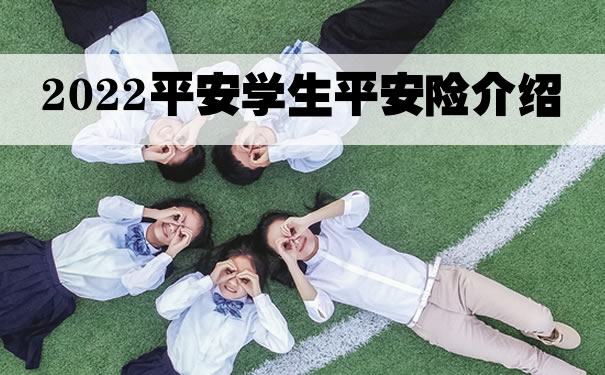 2022平安学生平安险介绍，学生平安险2022怎么样？北京怎么买