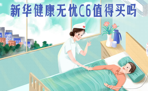 新华健康无忧C6条款介绍：值得买吗？好不好？多少钱？案例