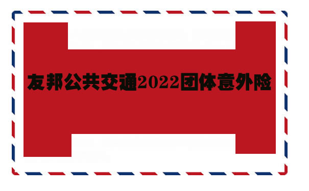 友邦团体意外险保险条款，友邦公共交通2022团体意外险怎么样_1