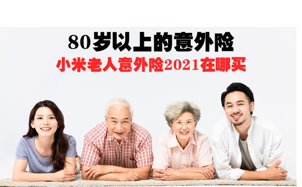 80岁以上的意外险？小米老人意外险2021在哪买？怎么买？保障