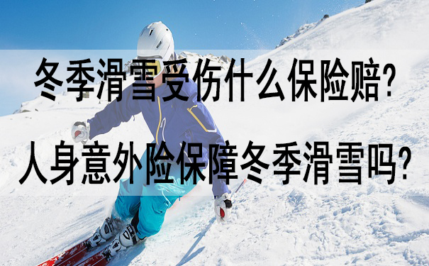 冬季滑雪受伤什么保险赔-人身意外险保障冬季滑雪吗-_1