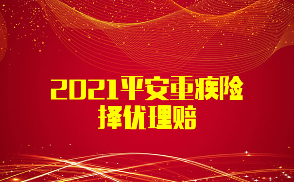 2021平安重疾险择优理赔！平安择优理赔值得买吗？择优方案_1