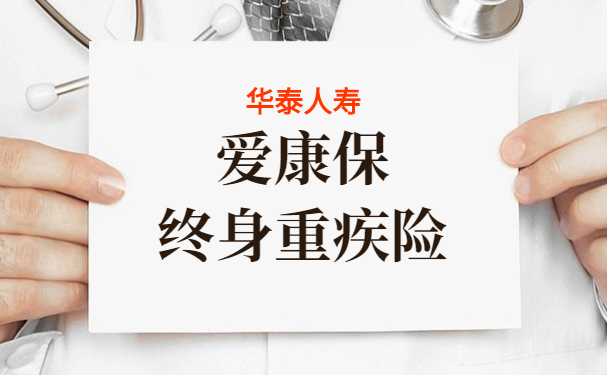 2022华泰人寿爱康保终身重疾险怎么样？30万保额多少钱一年？靠谱吗